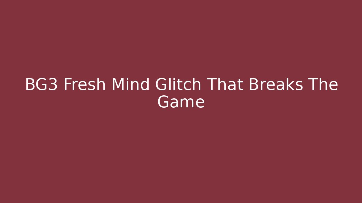 BG3 Fresh Mind Glitch That Breaks The Game