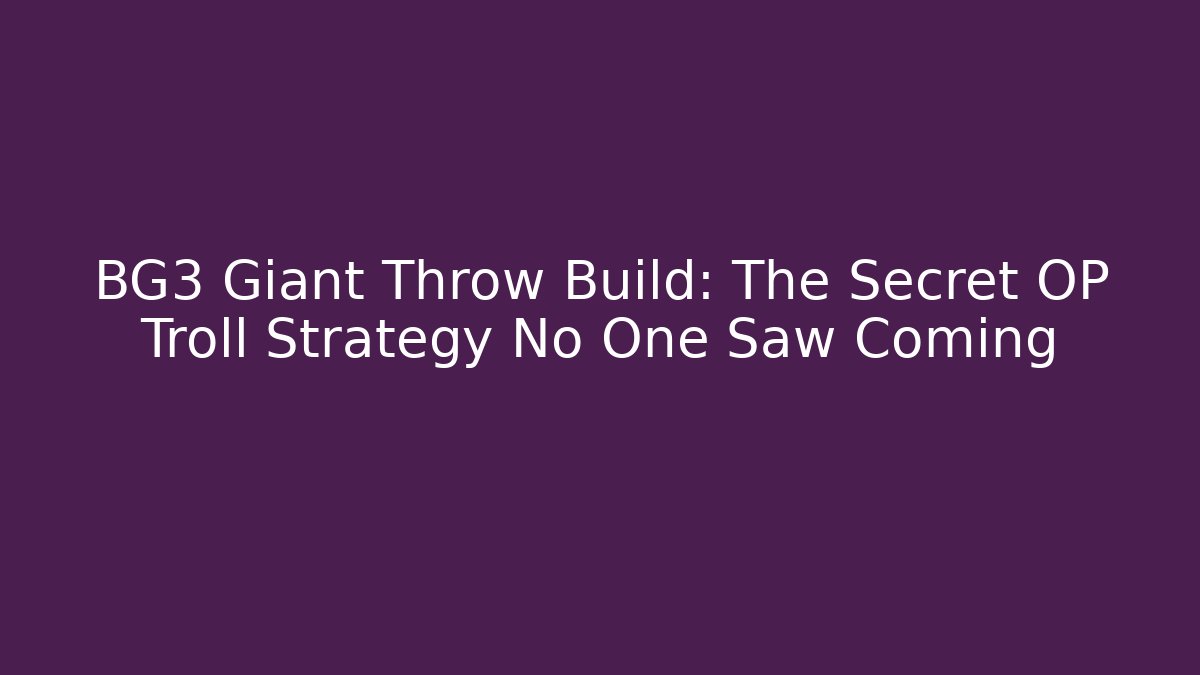 BG3 Giant Throw Build: The Secret OP Troll Strategy No One Saw Coming