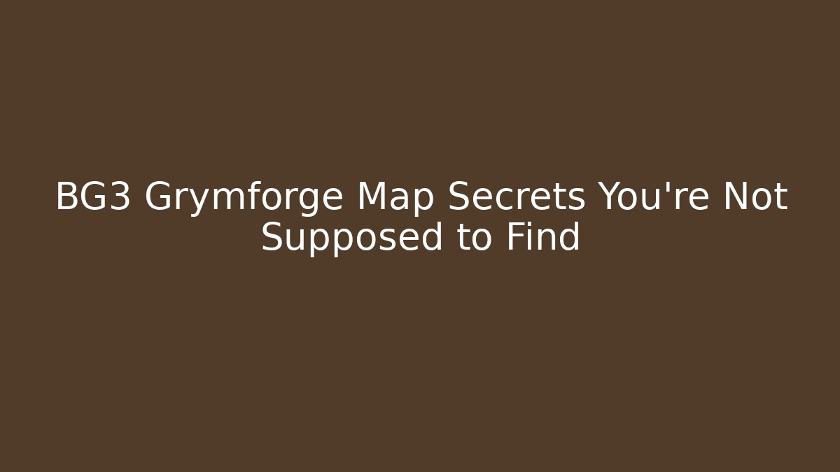 BG3 Grymforge Map Secrets You’re Not Supposed to Find