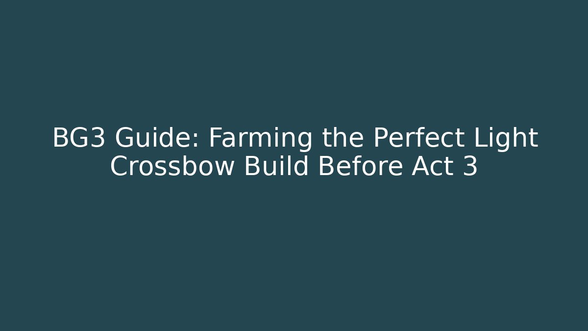 BG3 Guide: Farming the Perfect Light Crossbow Build Before Act 3