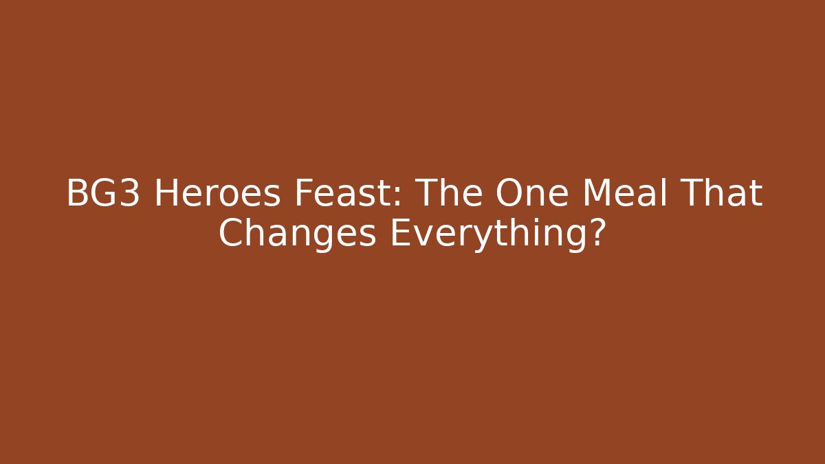 BG3 Heroes Feast: The One Meal That Changes Everything?