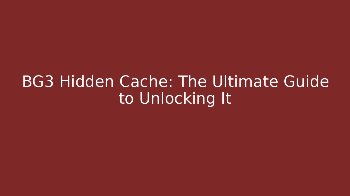 BG3 Hidden Cache: The Ultimate Guide to Unlocking It