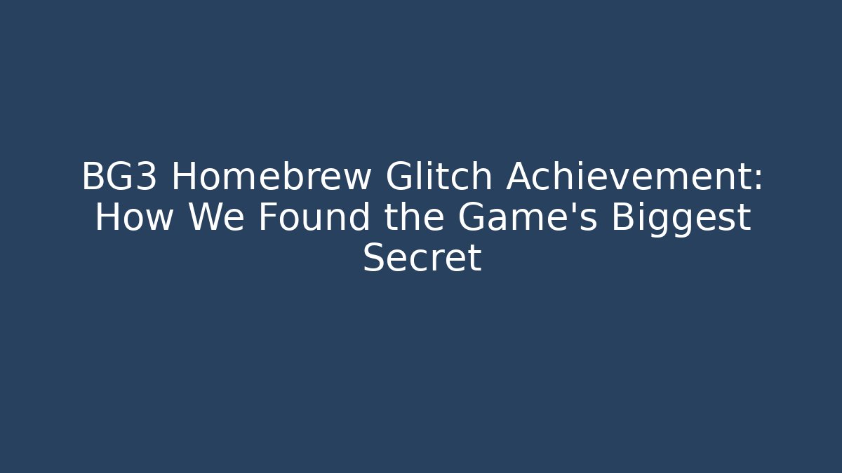 BG3 Homebrew Glitch Achievement: How We Found the Game's Biggest Secret