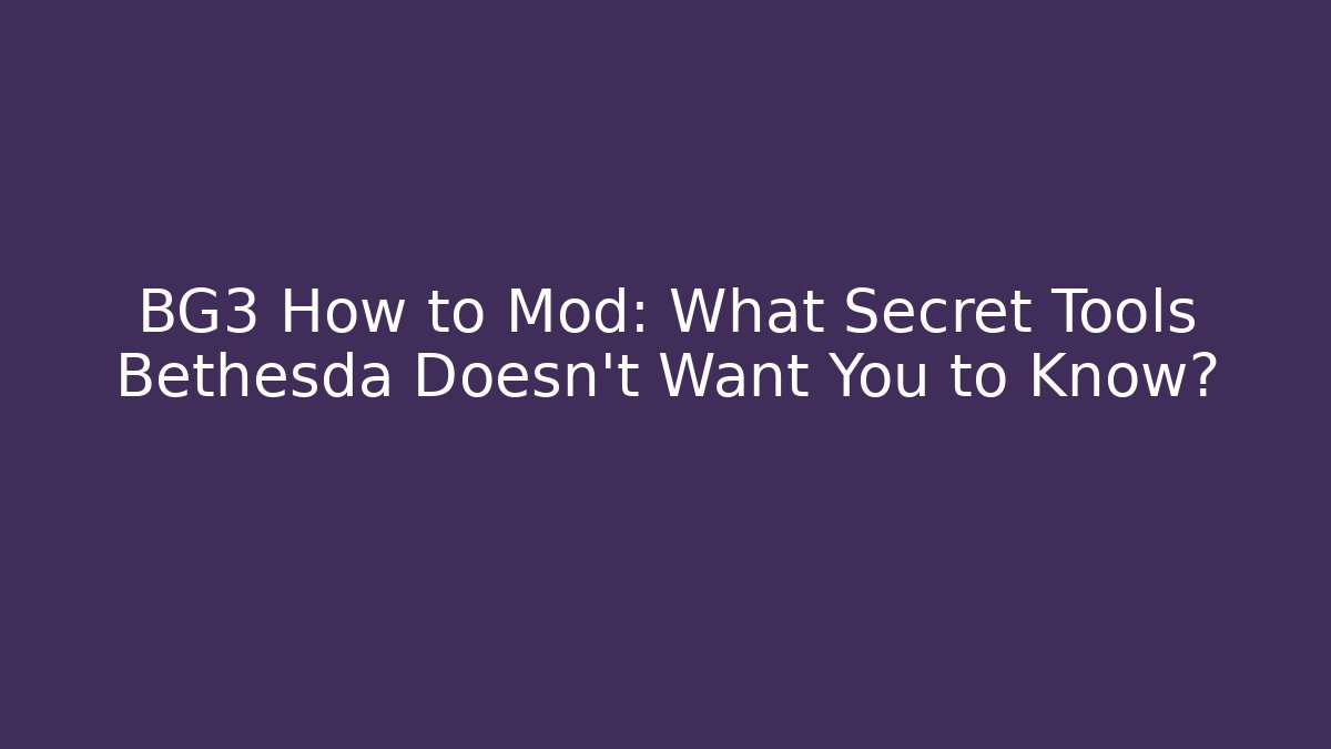BG3 How to Mod: What Secret Tools Bethesda Doesn't Want You to Know?
