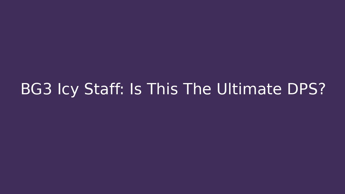 BG3 Icy Staff: Is This The Ultimate DPS?