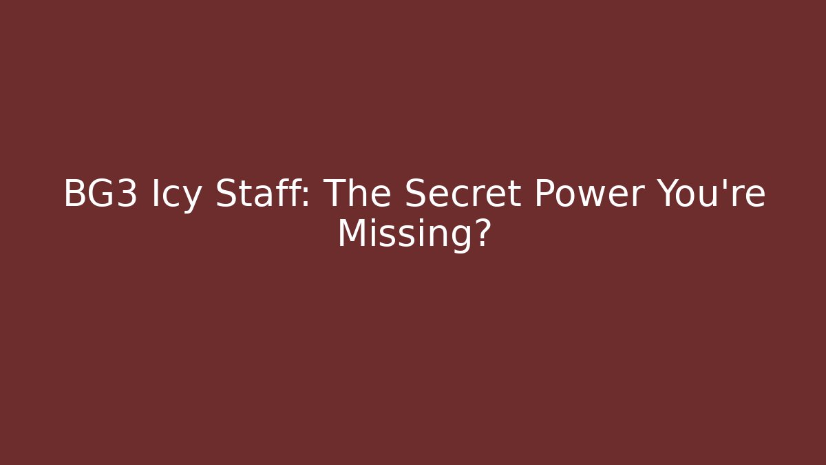 BG3 Icy Staff: The Secret Power You're Missing?