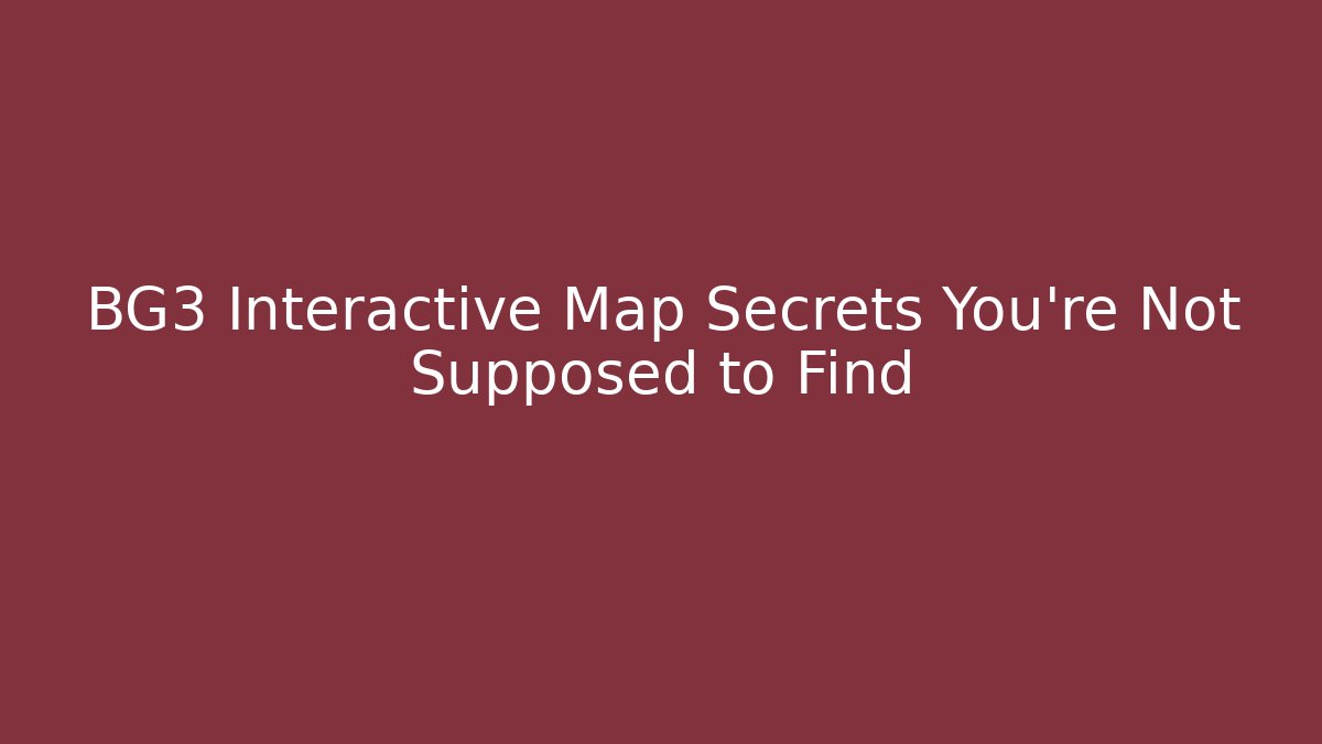 BG3 Interactive Map Secrets You’re Not Supposed to Find