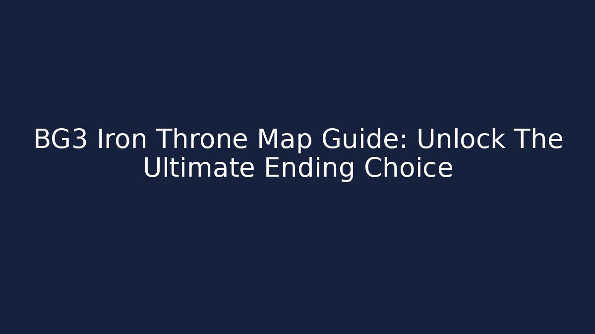 BG3 Iron Throne Map Guide: Unlock The Ultimate Ending Choice