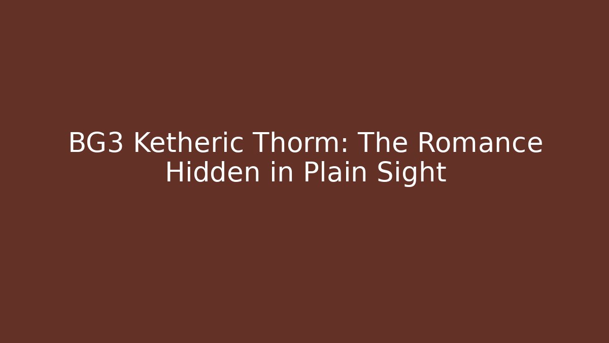 BG3 Ketheric Thorm: The Romance Hidden in Plain Sight