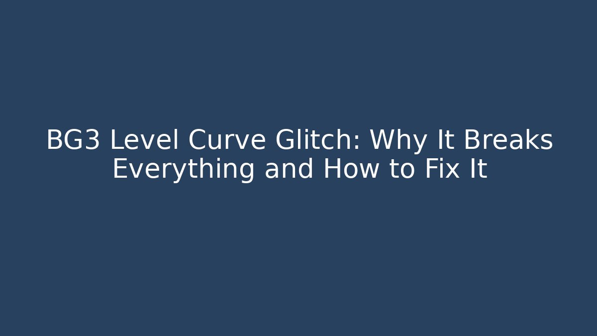 BG3 Level Curve Glitch: Why It Breaks Everything and How to Fix It