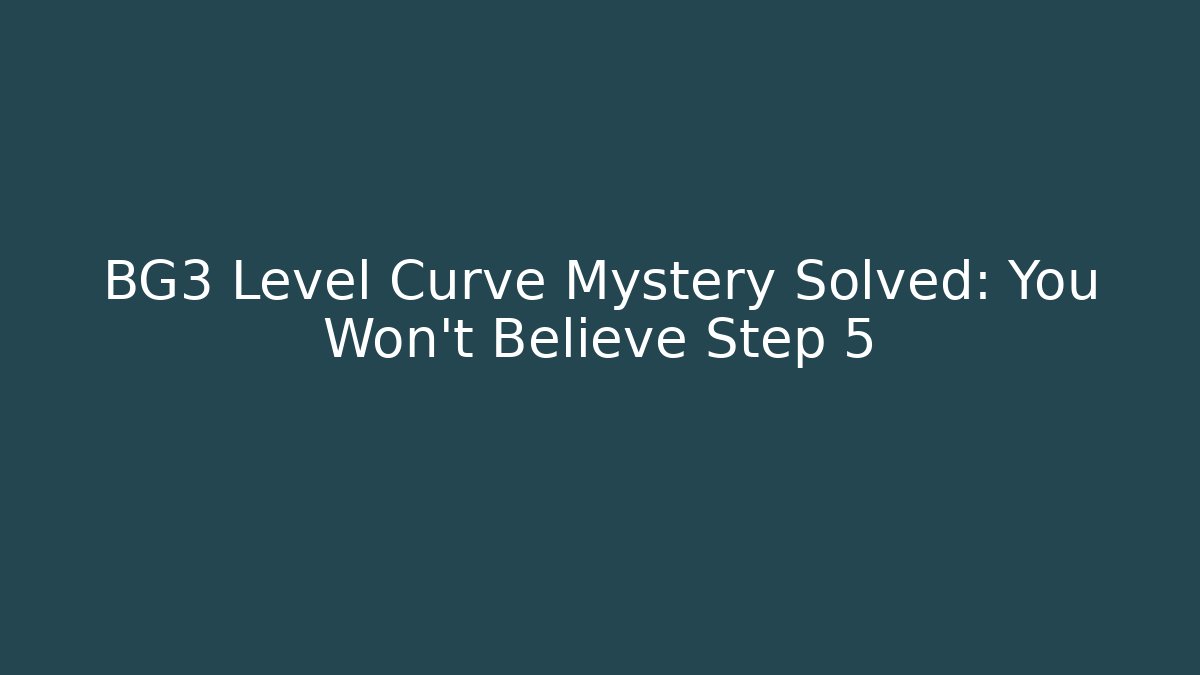 BG3 Level Curve Mystery Solved: You Won’t Believe Step 5