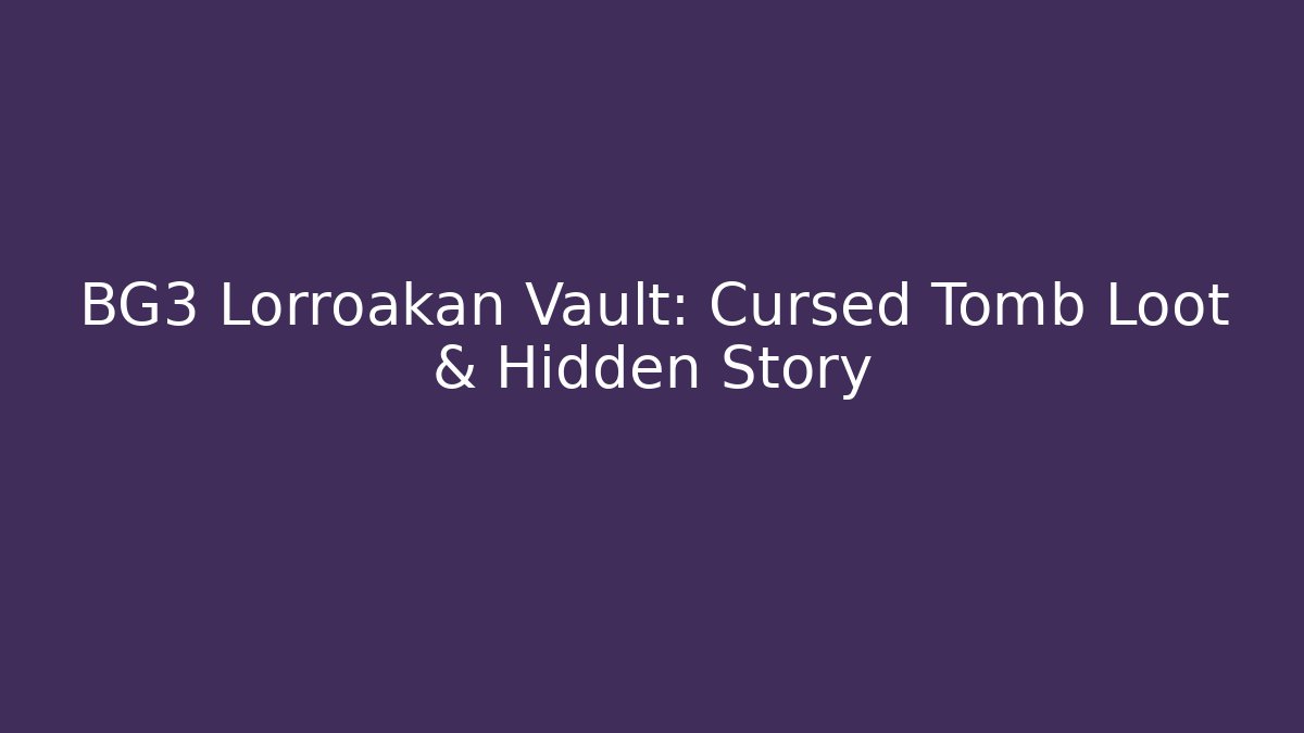 BG3 Lorroakan Vault: Cursed Tomb Loot & Hidden Story