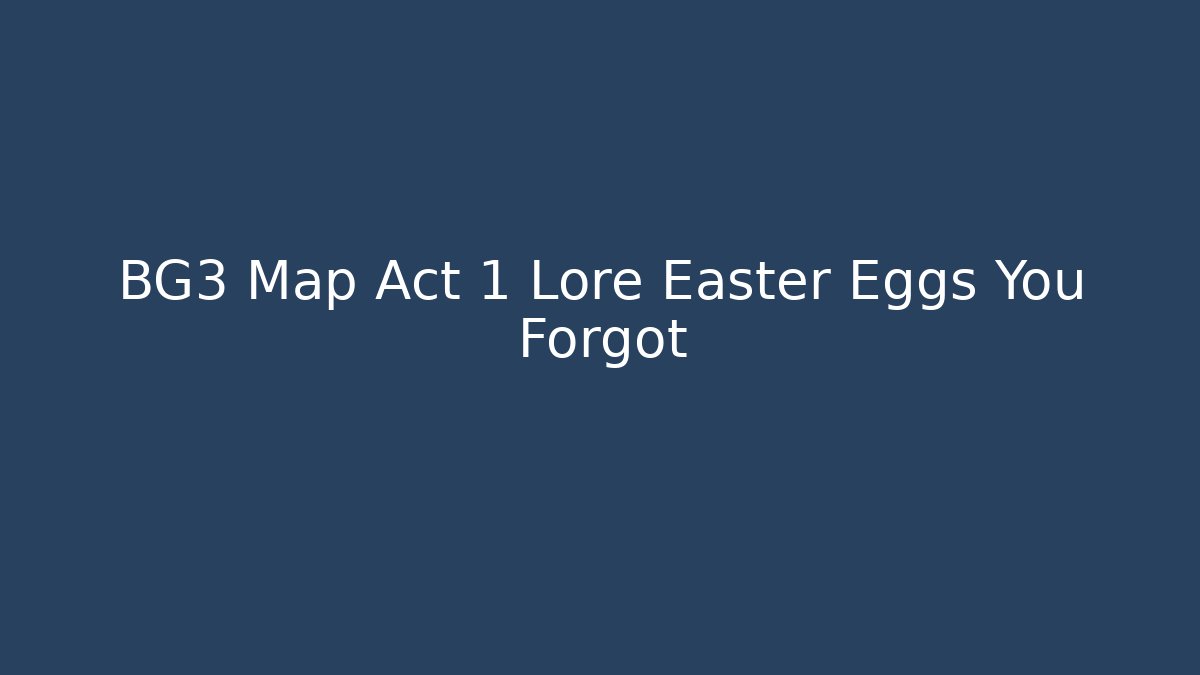 BG3 Map Act 1 Lore Easter Eggs You Forgot