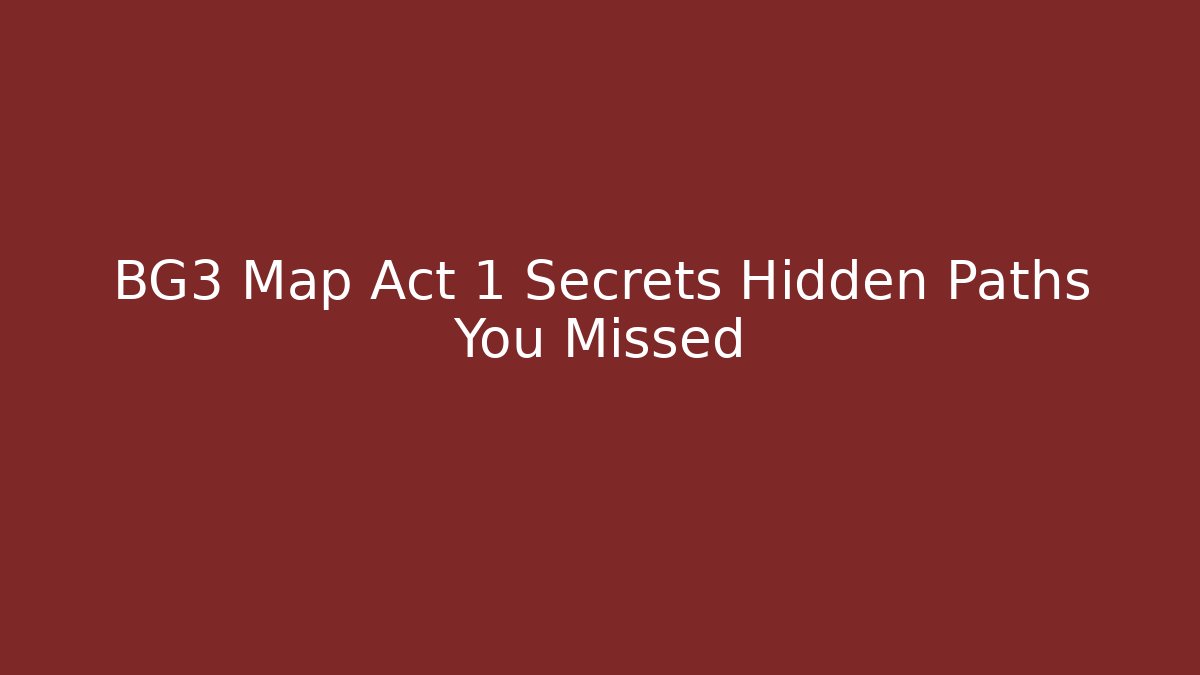 BG3 Map Act 1 Secrets Hidden Paths You Missed