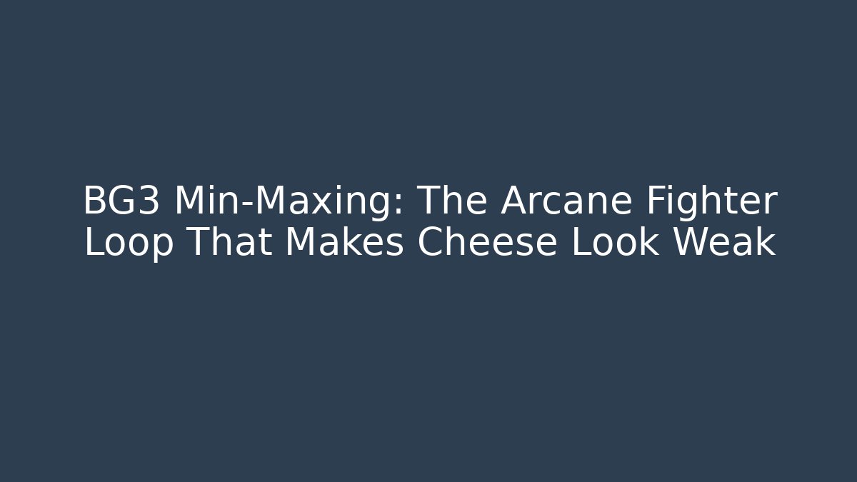 BG3 Min-Maxing: The Arcane Fighter Loop That Makes Cheese Look Weak