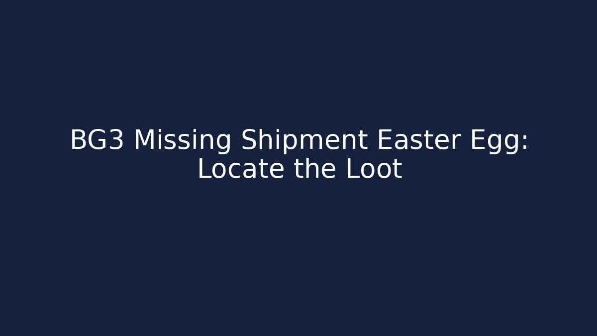 BG3 Missing Shipment Easter Egg: Locate the Loot