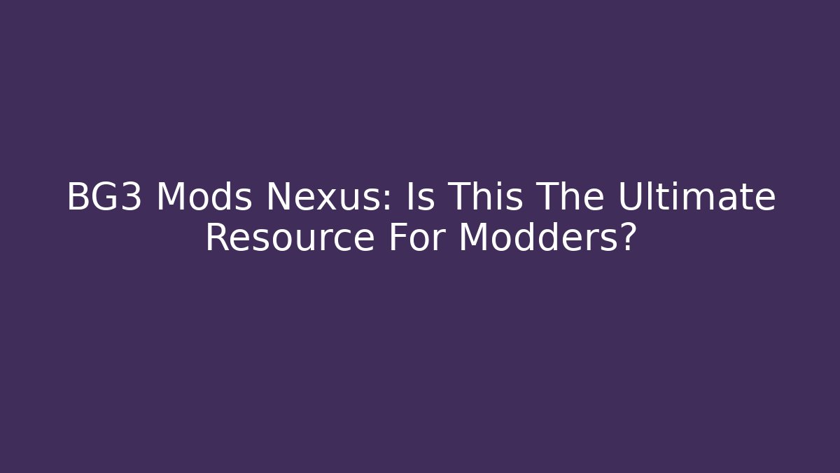 BG3 Mods Nexus: Is This The Ultimate Resource For Modders?
