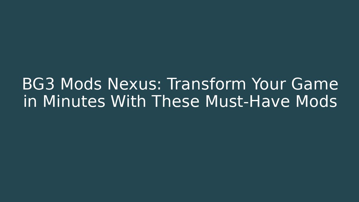 BG3 Mods Nexus: Transform Your Game in Minutes With These Must-Have Mods