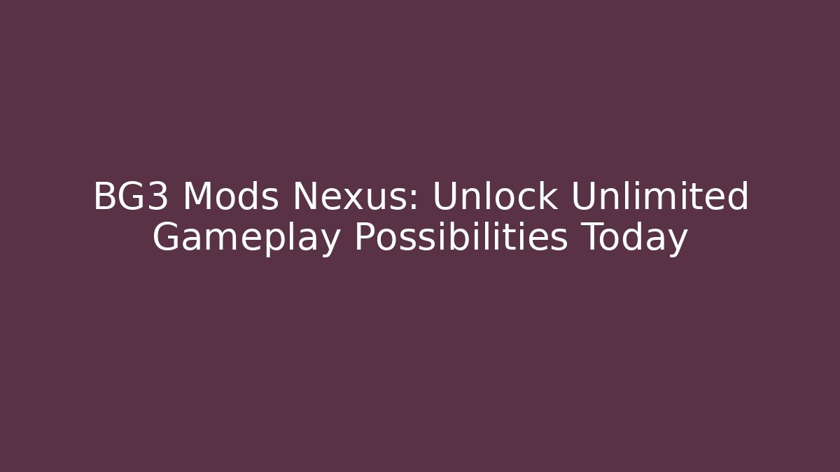BG3 Mods Nexus: Unlock Unlimited Gameplay Possibilities Today