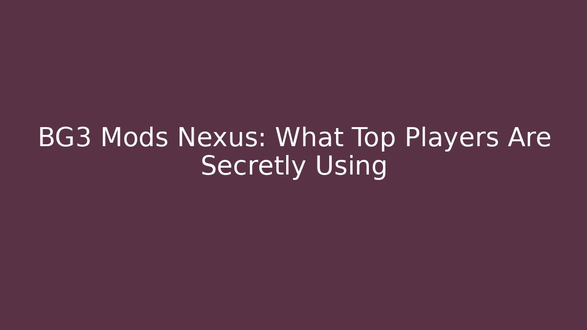 BG3 Mods Nexus: What Top Players Are Secretly Using