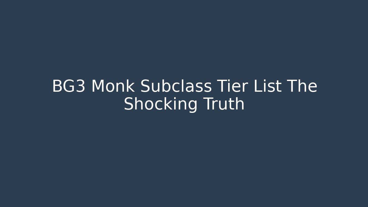BG3 Monk Subclass Tier List The Shocking Truth