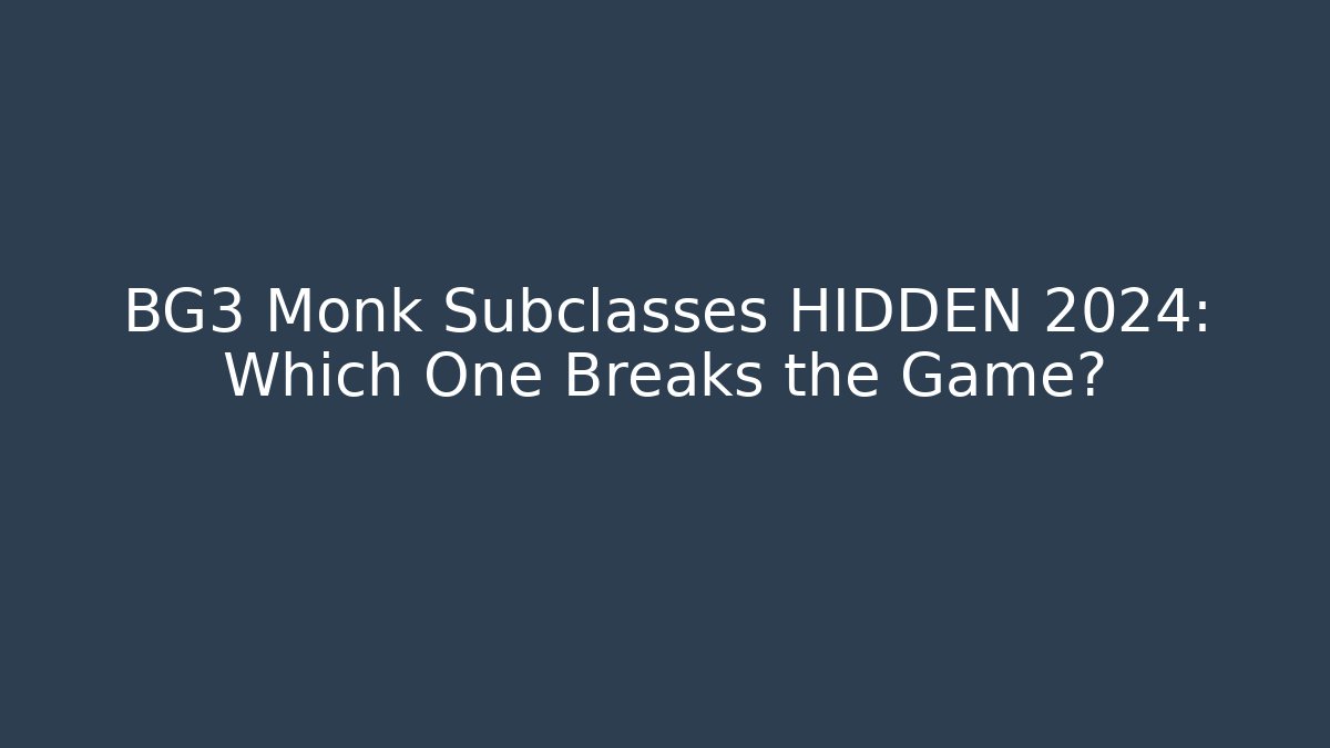 BG3 Monk Subclasses HIDDEN 2024: Which One Breaks the Game?