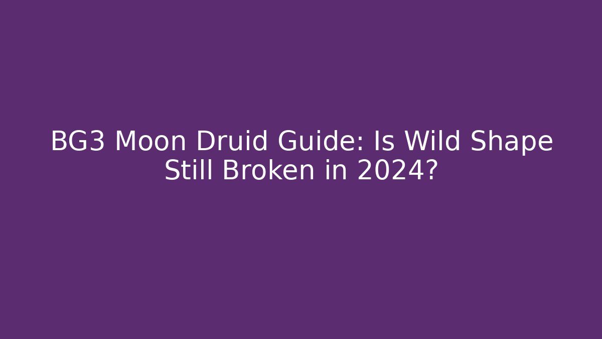 BG3 Moon Druid Guide: Is Wild Shape Still Broken in 2024?