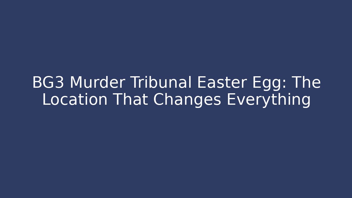 BG3 Murder Tribunal Easter Egg: The Location That Changes Everything
