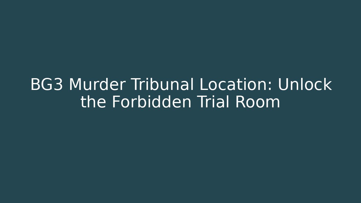 BG3 Murder Tribunal Location: Unlock the Forbidden Trial Room