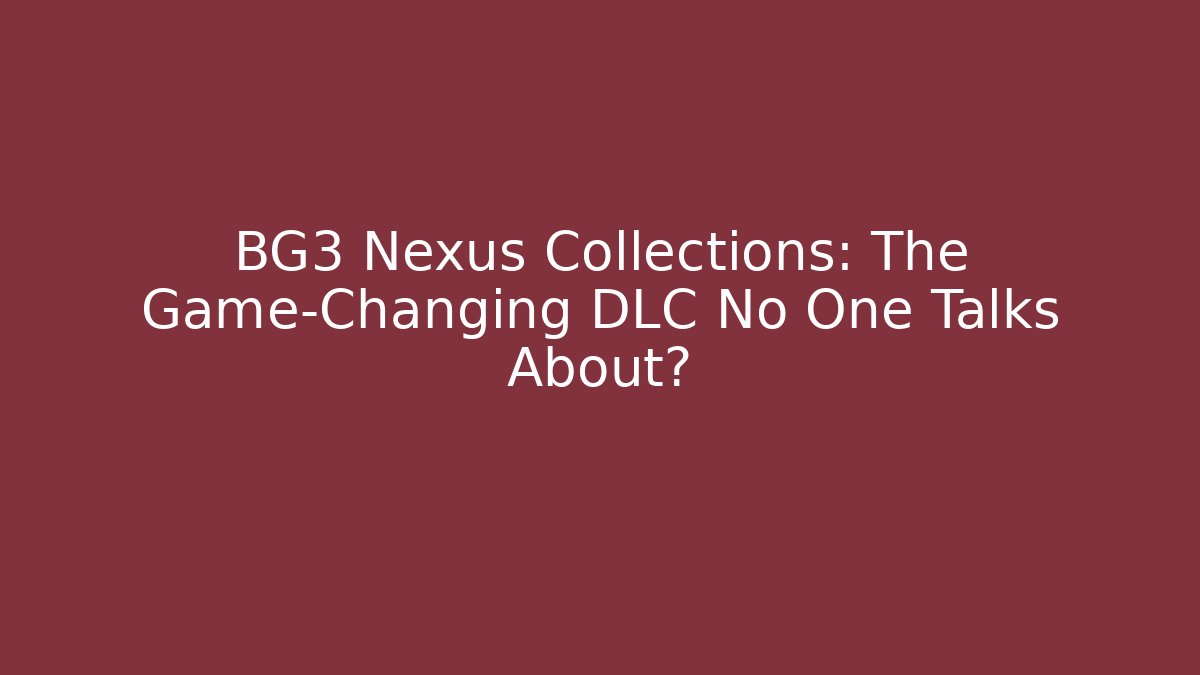 BG3 Nexus Collections: The Game-Changing DLC No One Talks About?