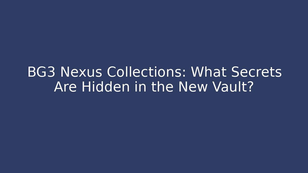 BG3 Nexus Collections: What Secrets Are Hidden in the New Vault?