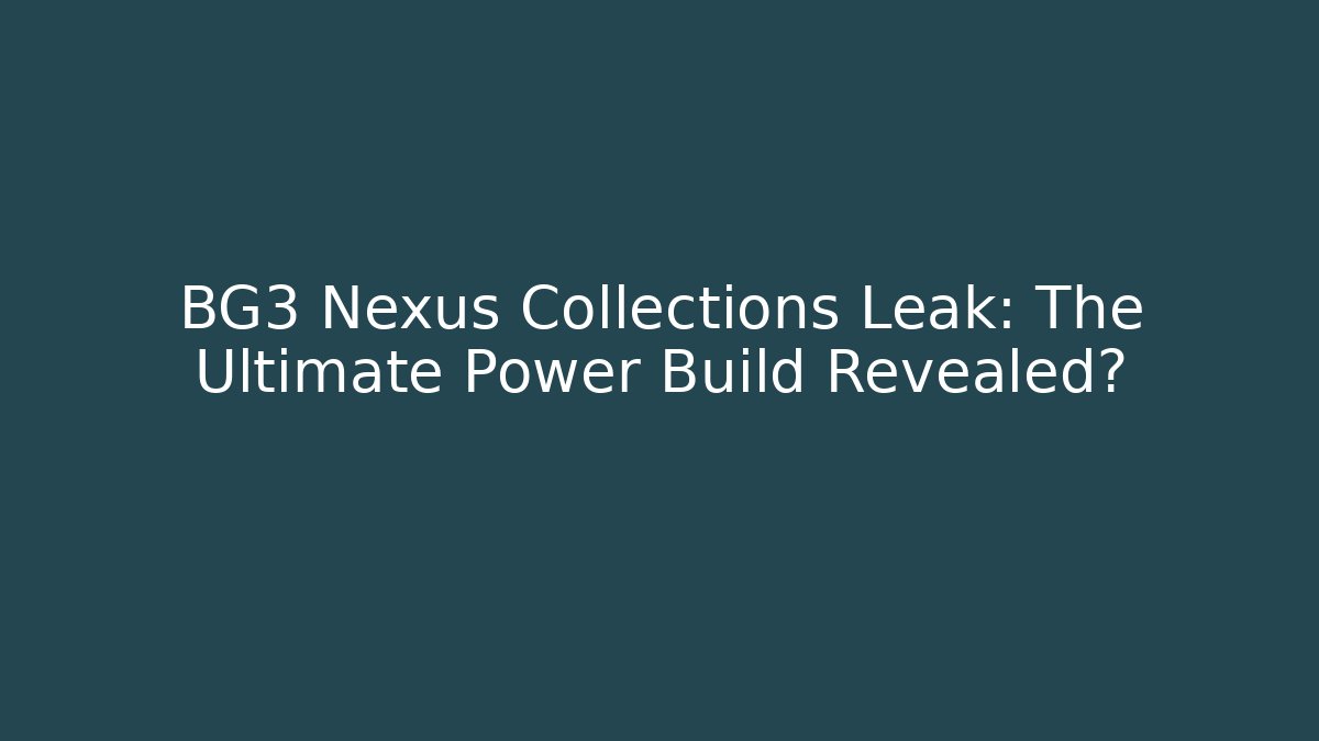BG3 Nexus Collections Leak: The Ultimate Power Build Revealed?