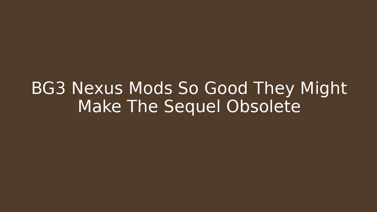 BG3 Nexus Mods So Good They Might Make The Sequel Obsolete