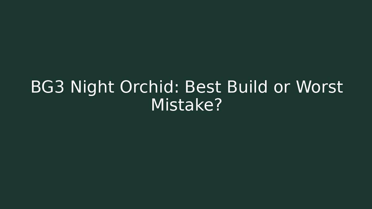 BG3 Night Orchid: Best Build or Worst Mistake?
