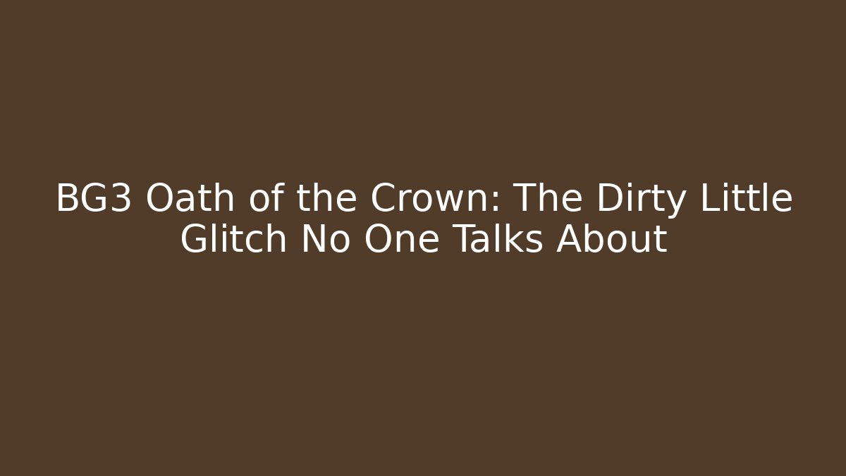 BG3 Oath of the Crown: The Dirty Little Glitch No One Talks About