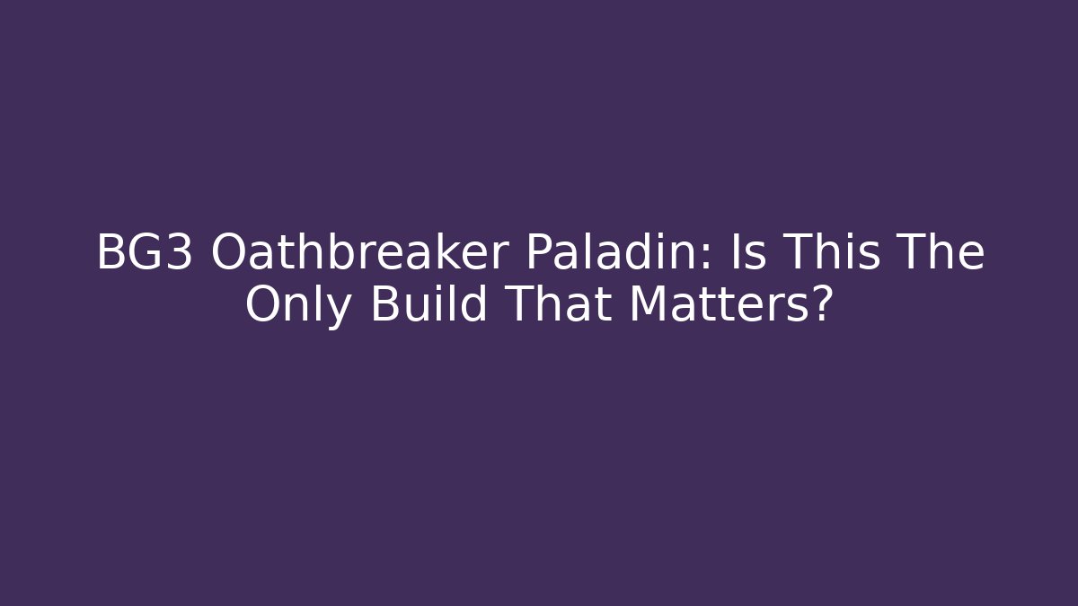 BG3 Oathbreaker Paladin: Is This The Only Build That Matters?