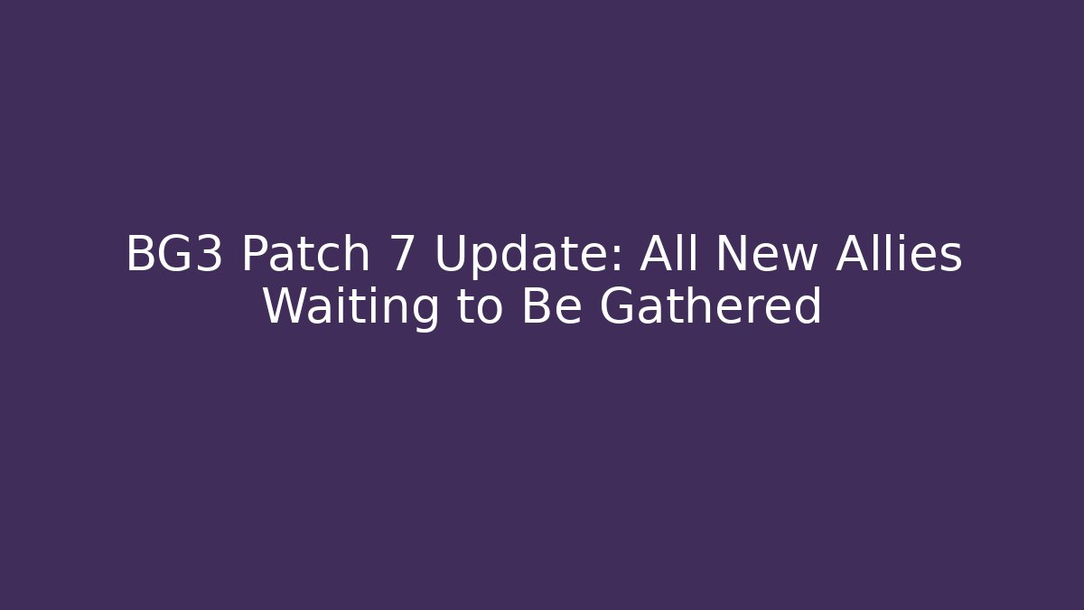 BG3 Patch 7 Update: All New Allies Waiting to Be Gathered