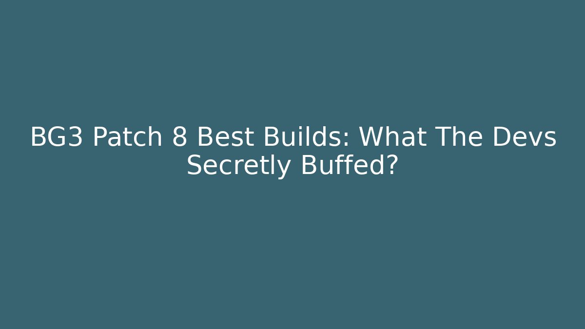 BG3 Patch 8 Best Builds: What The Devs Secretly Buffed?