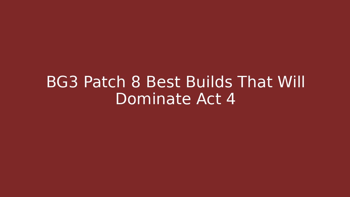 BG3 Patch 8 Best Builds That Will Dominate Act 4