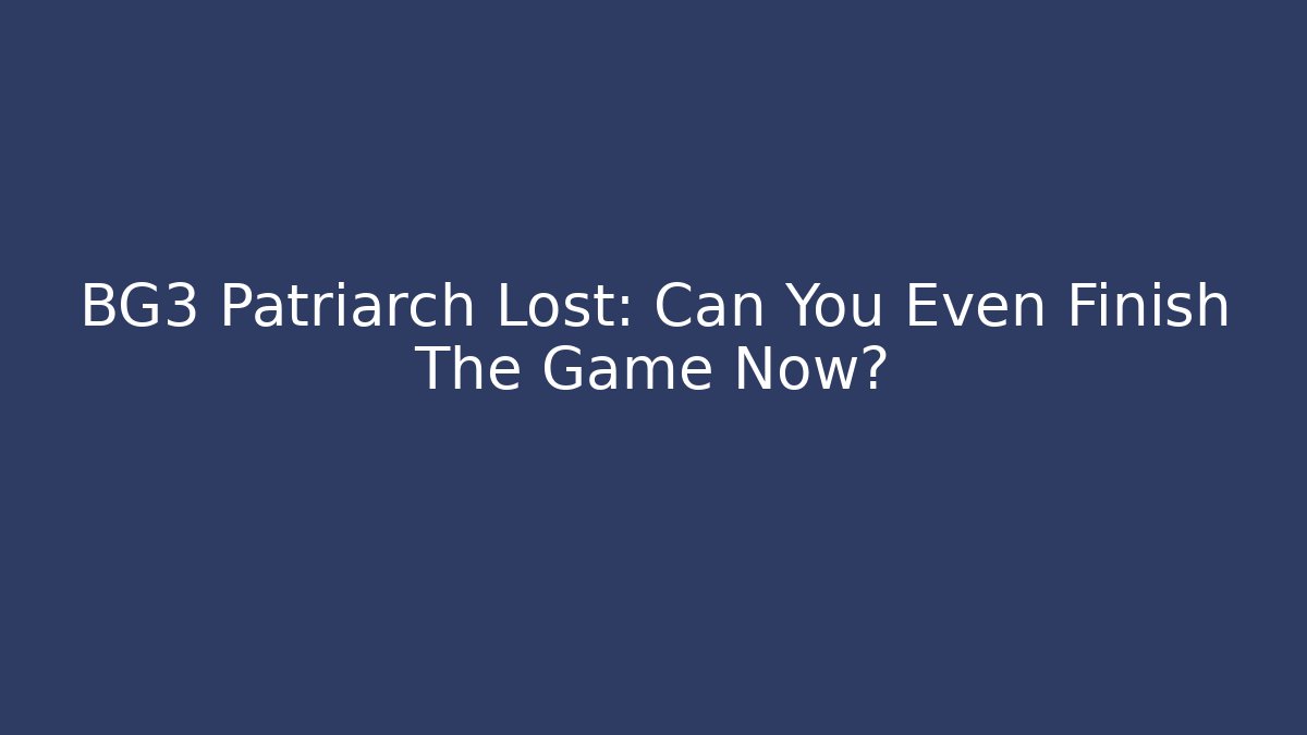 BG3 Patriarch Lost: Can You Even Finish The Game Now?