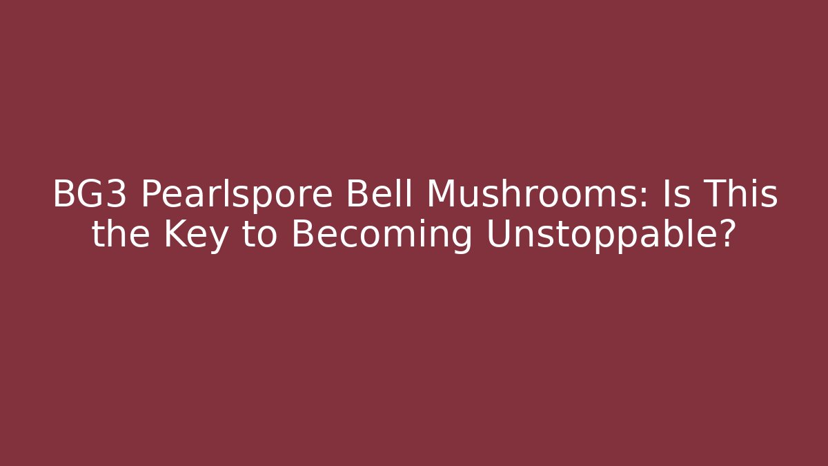 BG3 Pearlspore Bell Mushrooms: Is This the Key to Becoming Unstoppable?