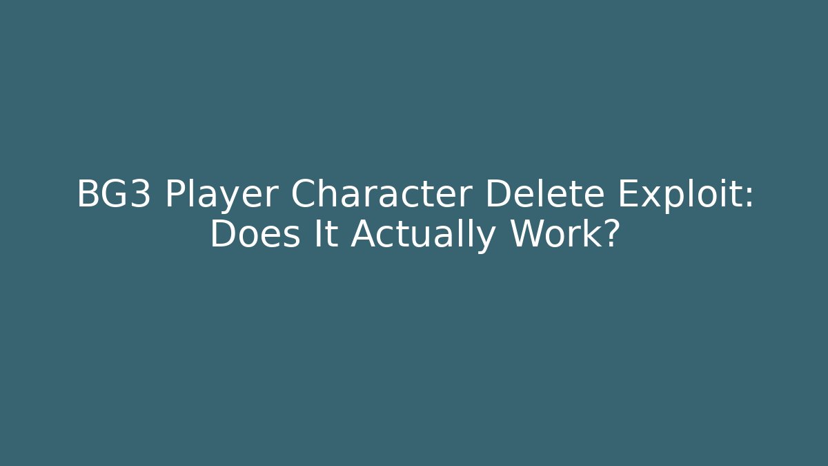BG3 Player Character Delete Exploit: Does It Actually Work?