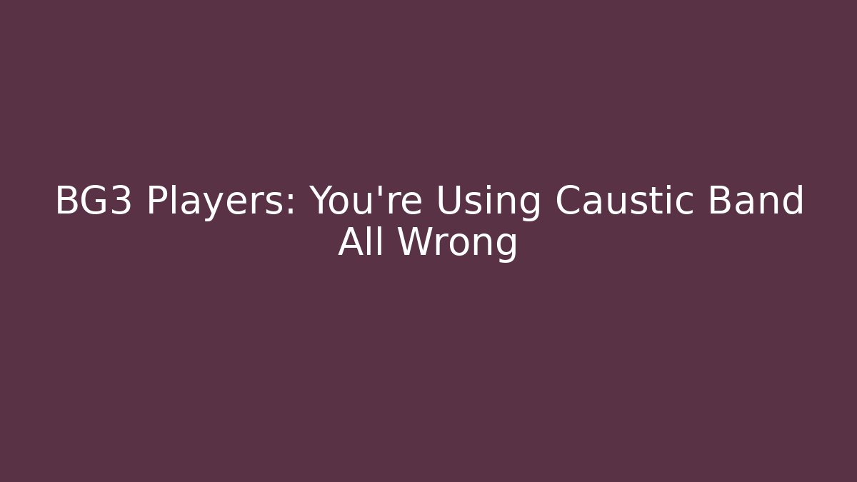 BG3 Players: You're Using Caustic Band All Wrong - Critter Realm