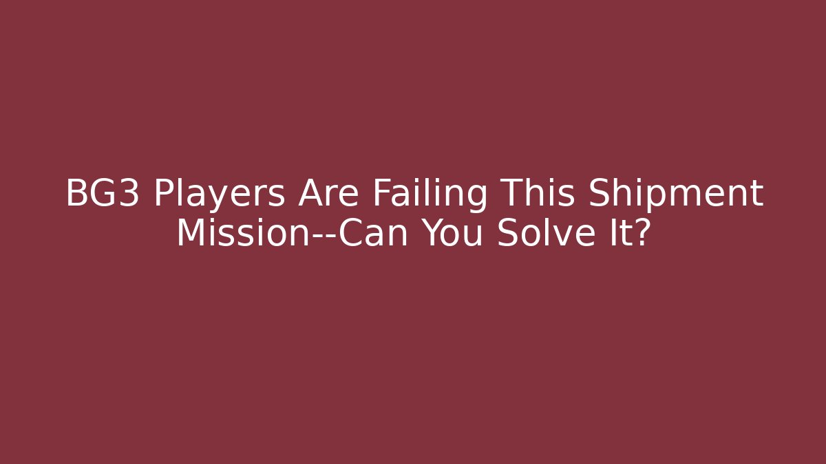BG3 Players Are Failing This Shipment Mission—Can You Solve It?