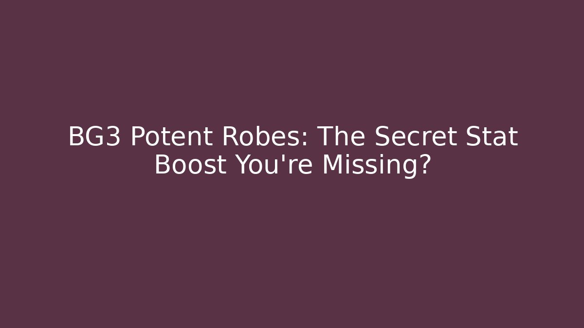 BG3 Potent Robes: The Secret Stat Boost You’re Missing?