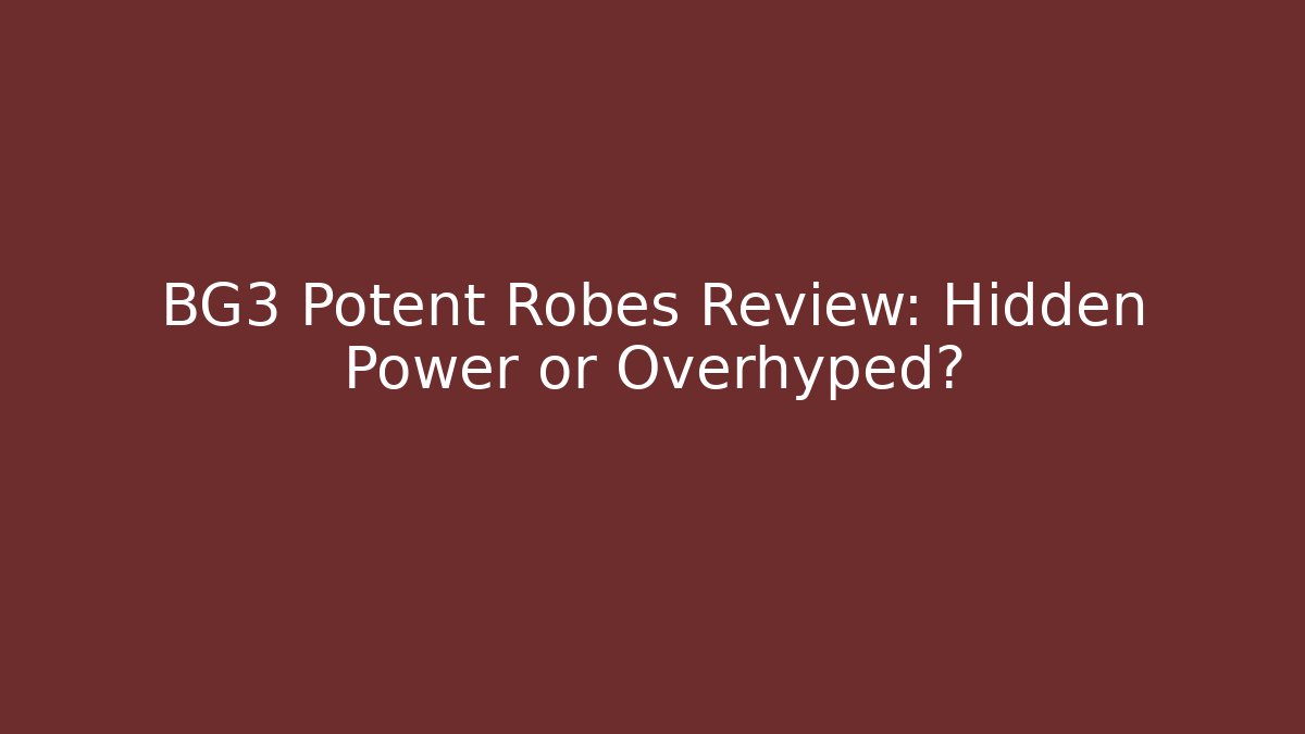 BG3 Potent Robes Review: Hidden Power or Overhyped?
