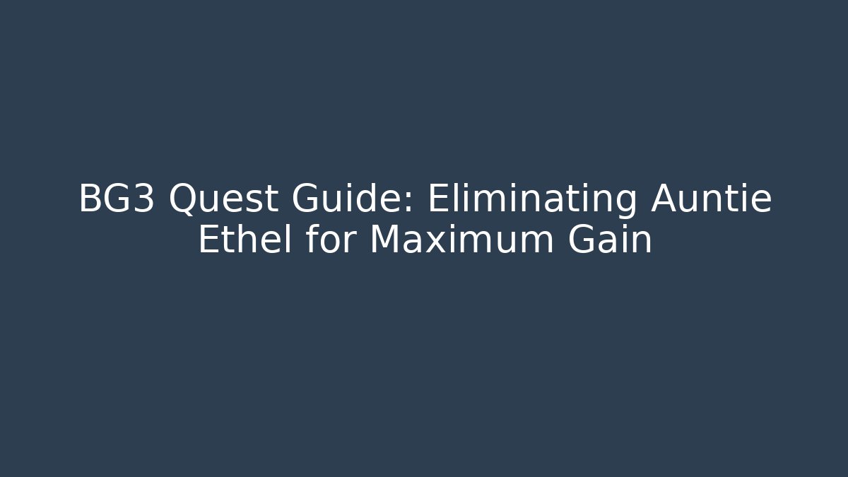 BG3 Quest Guide: Eliminating Auntie Ethel for Maximum Gain