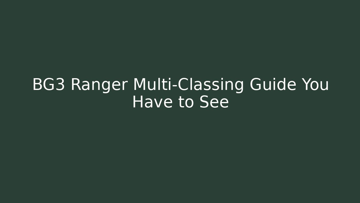 BG3 Ranger Multi-Classing Guide You Have to See