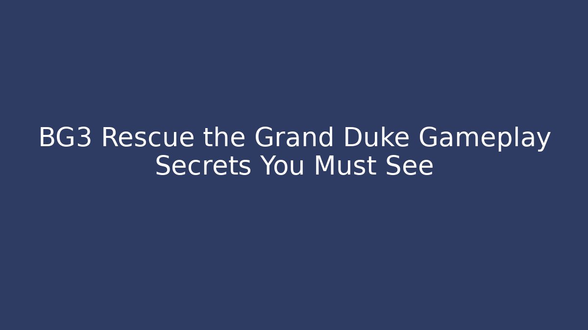 BG3 Rescue the Grand Duke Gameplay Secrets You Must See