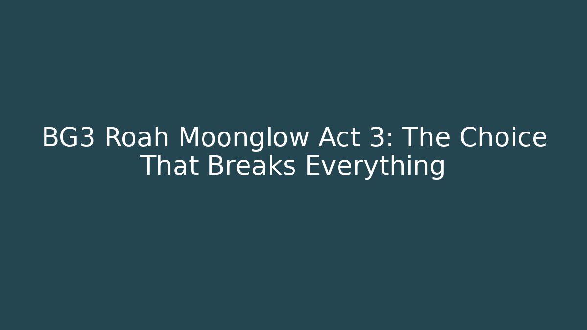 BG3 Roah Moonglow Act 3: The Choice That Breaks Everything